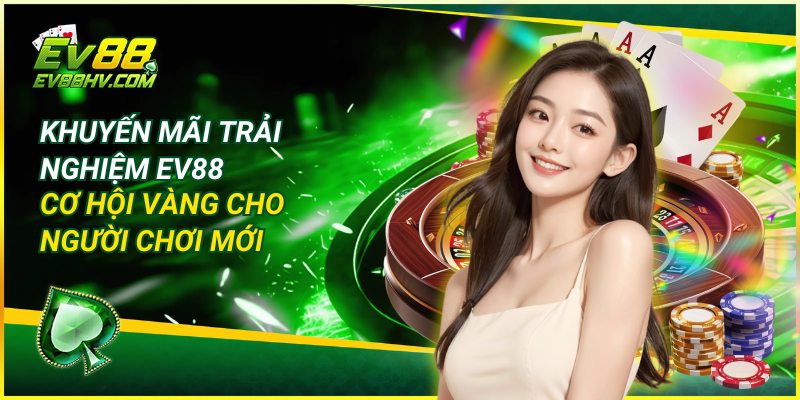 Khuyến Mãi Trải Nghiệm EV88 – Cơ Hội Vàng Cho Người Chơi Mới