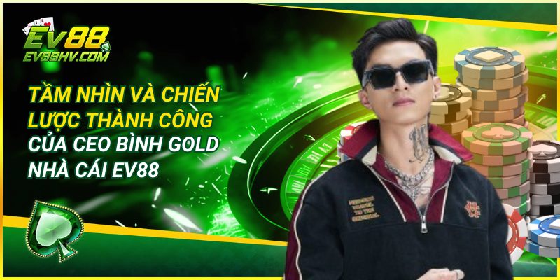 Tầm Nhìn và Chiến Lược Thành Công Của CEO Bình Gold Nhà Cái EV88