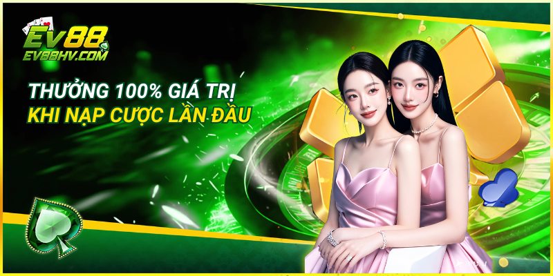Khuyến Mãi Trải Nghiệm EV88 Thưởng 100% giá trị khi nạp cược lần đầu