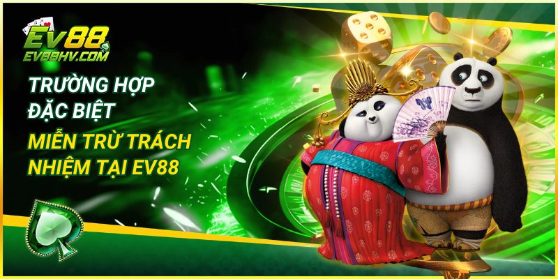 Trường Hợp Đặc Biệt Miễn Trừ Trách Nhiệm tại EV88