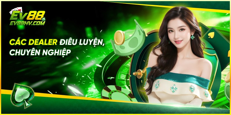 Các dealer điêu luyện, chuyên nghiệp