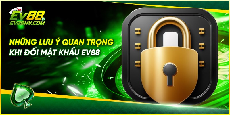 Những Lưu Ý Quan Trọng Khi Đổi Mật Khẩu EV88