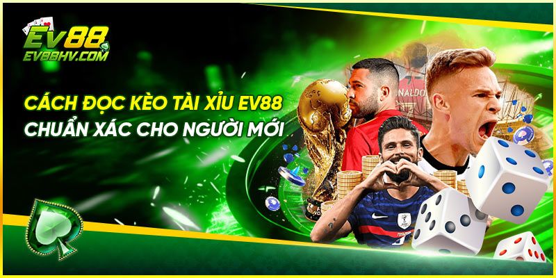 Cách Đọc Kèo Tài Xỉu EV88 Chuẩn Xác Cho Người Mới
