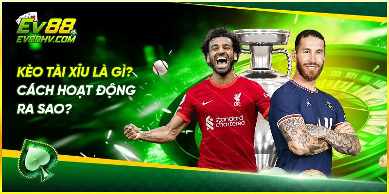 Kèo Tài Xỉu Là Gì? Cách Hoạt Động Ra Sao?